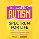 Unmasking Autism Spectrum For Life: The Ultimate Guide to Unlocking Neurodiversity and Exploring the Audiobook
