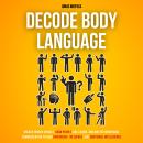 Decode Body Language: Unlock Hidden Signals, Read People Like a Book, and Master Nonverbal Communica Audiobook