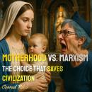 Motherhood vs. Marxism: The Choice That Saves Civilization Audiobook