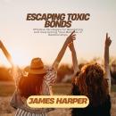 Escaping Toxic Bonds: Effective Strategies for Navigating and Overcoming Toxic Behavior in Relations Audiobook
