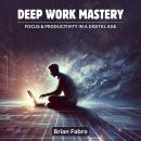 Deep Work Mastery: Focus & Productivity In Digital Age Audiobook