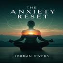 The Anxiety Reset: A Practical Guide to Rewiring Your Brain, Managing Stress, and Finding Lasting Pe Audiobook