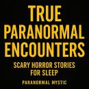 True Paranormal Encounters: Scary Horror Stories For Sleep Audiobook