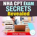 NHA CPT Exam Secrets Revealed: NHA CPT exam prep: Elevate your skills and performance Audiobook