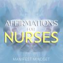 Affirmations for Nurses: Use the Law of Attraction, Guided Meditation, and Self-Hypnosis for Manifestation, Mindfulness, and Success Audiobook
