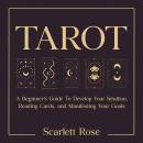 Tarot: A Beginner’s Guide To Develop Your Intuition, Reading Cards, and Manifesting Your Goals Audiobook