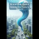 Breathe Easy: Harnessing Urban Planning for Cleaner Air Audiobook