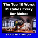 The Top 10 Worst Mistakes Every Bar Makes Audiobook