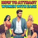 How to Attract Women with Ease: Ditch the Clichés, Own the Room & Date Like a Modern Gentleman — A C Audiobook