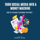 Turn Social Media Into A Money Machine: How leverage Platforms For Profit Audiobook
