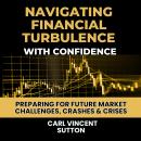 NAVIGATING FINANCIAL TURBULENCE WITH CONFIDENCE: Preparing for Future Market Challenges, Crashes & C Audiobook