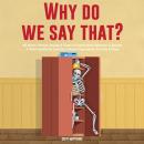Why Do We Say That? 404 Idioms, Phrases, Sayings & Facts!: An American Idiom Dictionary To Become A  Audiobook