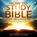 How to Study the Bible for Beginners: Mastering the Art of Biblical Interpretation and Applying It to Your Life Audiobook