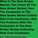 What Is The Data Broker Market, The Future Of The Data Broker Market, How The Companies In The Data  Audiobook