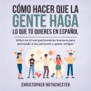 [Spanish] - Cómo hacer que la gente haga lo que tú quieres en español/ How to get people to do what  Audiobook