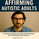 Affirming Autistic Adults: A Therapist's Guide to Neurodiversity-Competent Care and Effective Interv Audiobook