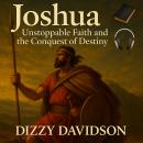 Joshua: Unstoppable Faith and the Conquest of Destiny: Th Brave Leader With Courage Audiobook