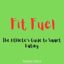 Fit Fuel: The Athlete’s Guide to Smart Eating Audiobook