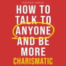 How to Talk to Anyone and Be More Charismatic: Improve Communication & People Skills, Master Small T Audiobook