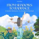 From Shadows to Radiance: A Guided Meditation for Emotional Renewal: Healing, Empowering & Transformational Meditation for Reclaiming Inner Light Audiobook