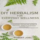 DIY Herbalism For Everyday Wellness: Harnessing The Healing Power Of Medicinal Herbs In Your Home Ap Audiobook
