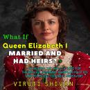 What If Queen Elizabeth I Married and Had Heirs?: Royal Successions, European Alliances, and New Col Audiobook