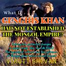 What If Genghis Khan Had Not Established the Mongol Empire?: Exploring the sweeping ripple effects o Audiobook