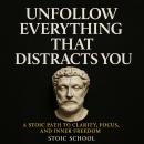 Unfollow Everything That Distracts You: A Stoic Path to Clarity, Focus, and Inner Freedom Audiobook