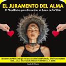 [Spanish] - El Juramento del Alma: El Plan Divino para Encontrar al Amor de Tu Vida. Lecciones Espirituales que Tu Alma Acordó Cumplir para Atraer Tu Hombre Ideal. Atrae a Tu pareja deseada y manifiesta el amor Audiobook