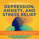 Guided Meditation for Depression, Anxiety, and Stress Relief: How to Stop Worrying, Relieve Anxiety, Audiobook