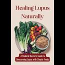 Healing Lupus Naturally: A Medical Doctor's Guide to Overcoming Lupus with Simple Foods Audiobook