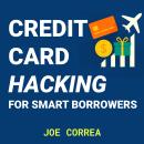 Credit Card Hacking for Smart Borrowers: Maximize Rewards, Travel Free, and Build Wealth Without Pay Audiobook