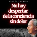 [Spanish] - No hay despertar de la conciencia sin dolor: Psicologia Para Sanar Audiobook