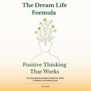 The Dream Life Formula: Positive Thinking That Works: The Actionable Manifestation Method for Clarity, Confidence, and Lasting Success Audiobook