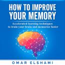 How to Improve your Memory: Accelerated learning techniques to train your brain and memorize faster Audiobook