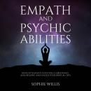 Empath and Psychic Abilities: Develop Telepathy, Intuition, Clairvoyance, Aura Reading, and Unlock Y Audiobook