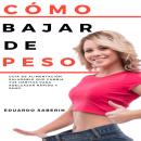 [Spanish] - Cómo Bajar de Peso: Guía de Alimentación Saludable que Cambia tus Hábitos para Adelgazar Audiobook