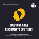 [Spanish] - Cuestiona Cada Pensamiento que Tienes: Cómo Romper Ilusiones Mentales, Reencuadrar la Re Audiobook