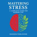 MASTERING STRESS: A Complete Guide for Modern Life: Practical Strategies for Calm and Resilience in  Audiobook