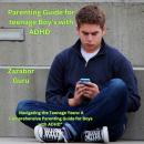 Parenting Guide for Teenage Boy's With ADHD: Navigating the Teenage Years: A Comprehensive Parenting Audiobook