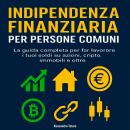 [Italian] - Indipendenza finanziaria per persone comuni: La guida completa per far lavorare i tuoi s Audiobook