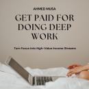 Get Paid For Doing Deep Work: Turn Focus Into High-Value Income Streams Audiobook
