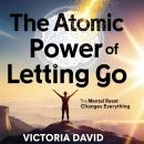 The Atomic Power of Letting Go: The Mental Reset That Changes Everything Audiobook
