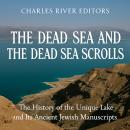 The Dead Sea and the Dead Sea Scrolls: The History of the Unique Lake and Its Ancient Jewish Manuscr Audiobook