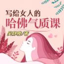 [Chinese] - 写给女人的哈佛气质课（完结）: 破译气质密码，雕琢优雅身姿，绽放女性迷人魅力！ Audiobook