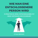 [German] - Wie Man Eine Entschlossenere Person Wird: 10 Praktische Wege, Entscheidungen Mit Mehr Ver Audiobook