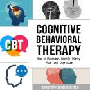 Cognitive Behavioral Therapy: How to Overcome Anxiety, Worry, Fear, and Depression Audiobook