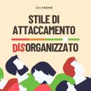 [Italian] - Stile di Attaccamento Disorganizzato: Come Riconquistare la Tua Libertà Emotiva e Romper Audiobook