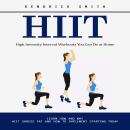 Hiit: High Intensity Interval Workouts You Can Do at Home (Learn How and Why Hiit Shreds Fat and How Audiobook