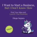 I Want to Start a Business, but I Don't Know How: Find Your Idea and Launch Your Business Audiobook